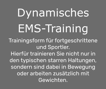 Dynamisches EMS-Training  Trainingsform für fortgeschrittene und Sportler. Hierfür trainieren Sie nicht nur in den typischen starren Haltungen, sondern sind dabei in Bewegung oder arbeiten zusätzlich mit Gewichten.